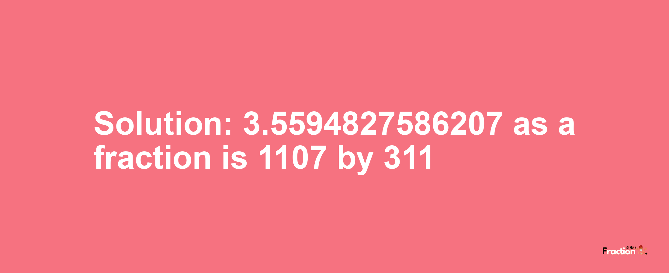 Solution:3.5594827586207 as a fraction is 1107/311